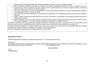 padres, madres o tutores legales, podrá revisar la decisión adoptada y proponer, en su caso, las medidas oportunas.
g) Proponer medidas e iniciativas que favorezcan la convivencia en el centro, la igualdad entre hombres y mujeres, la igualdad de trato, la no
discriminación por razón de nacimiento, raza, sexo, religión, opinión o cualquier condición o circunstancia personal o social y la resolución
pacífica de conflictos y la prevención de la violencia de género.
h) Promover la conservación y renovación de las instalaciones y equipo escolar y aprobar la obtención de recursos complementarios de acuerdo
con lo establecido en el artículo 122.3.de la LOMCE
i) Informar las directrices para la colaboración, con fines educativos y culturales con las Administraciones locales, con otros centros, entidades y
organismos.
j) Analizar y valorar el funcionamiento general del centro, la evolución del rendimiento y los resultados de las evaluaciones internas y externas en
las que participe el centro.
k) Elaborar propuestas e informes, a iniciativa propia o a petición de la Administración competente, sobre el funcionamiento del centro y la mejora
de la calidad de la gestión, así como sobre aquellos otros aspectos relacionados con la calidad de la misma.
Se solicita la aprobación del Claustro para todas aquellas actuaciones o demandas que surten a lo largo del curso y que permiten el buen
funcionamiento del mismo: necesidades de obras y reformas, reparaciones, mantenimiento de las instalaciones y equipos, etc.
Se solicita también la aprobación de aquellas medidas que sirvan para la creación de un buen clima de la convivencia del centro, cuantas
modificaciones al RRI se necesiten o la aplicación de medidas cuando fuera necesario.
El buen funcionamiento de este órgano es fundamental para la vida del Centro.
Aprobación de la PGA:
DAVINIA LASFUENTES, Secretaria Consejo Escolar del C.E.I.P. "Los Doce Linajes" de Soria,
CERTIFICA:
Que según consta en el Acta correspondiente, la presente Programación General Anual, fue valorada por el Claustro de profesores y por el
Consejo Escolar y aprobada por la Directora …………………………..DE OCTUBRE DE 2018.
LA SECRETARIA
Vº Bº
LA DIRECTORA
55
 