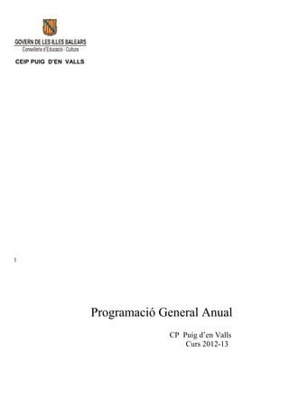 CEIP PUIG D’EN VALLS




1




                       Programació General Anual
                                    CP Puig d’en Valls
                                        Curs 2012-13
 