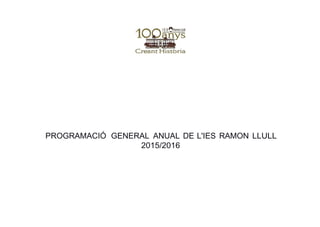 PROGRAMACIÓ GENERAL ANUAL DE L'IES RAMON LLULL
2015/2016
 