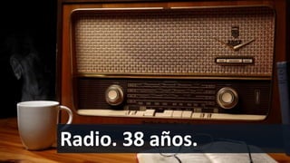Radio. 38 años.
 