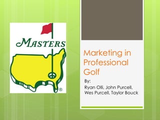 Marketing in
Professional
Golf
By:
Ryan Olli, John Purcell,
Wes Purcell, Taylor Bouck
 
