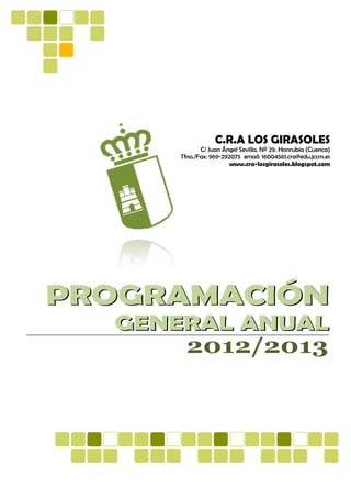 C.R.A LOS GIRASOLES
            C/ Juan Ángel Sevilla, Nº 29. Honrubia (Cuenca)
     Tfno./Fax: 969-292075 email: 16004561.cra@edu.jccm.es
                       www.cra-losgirasoles.blogspot.com




PROGRAMACIÓN
  GENERAL ANUAL
      2012/2013
 