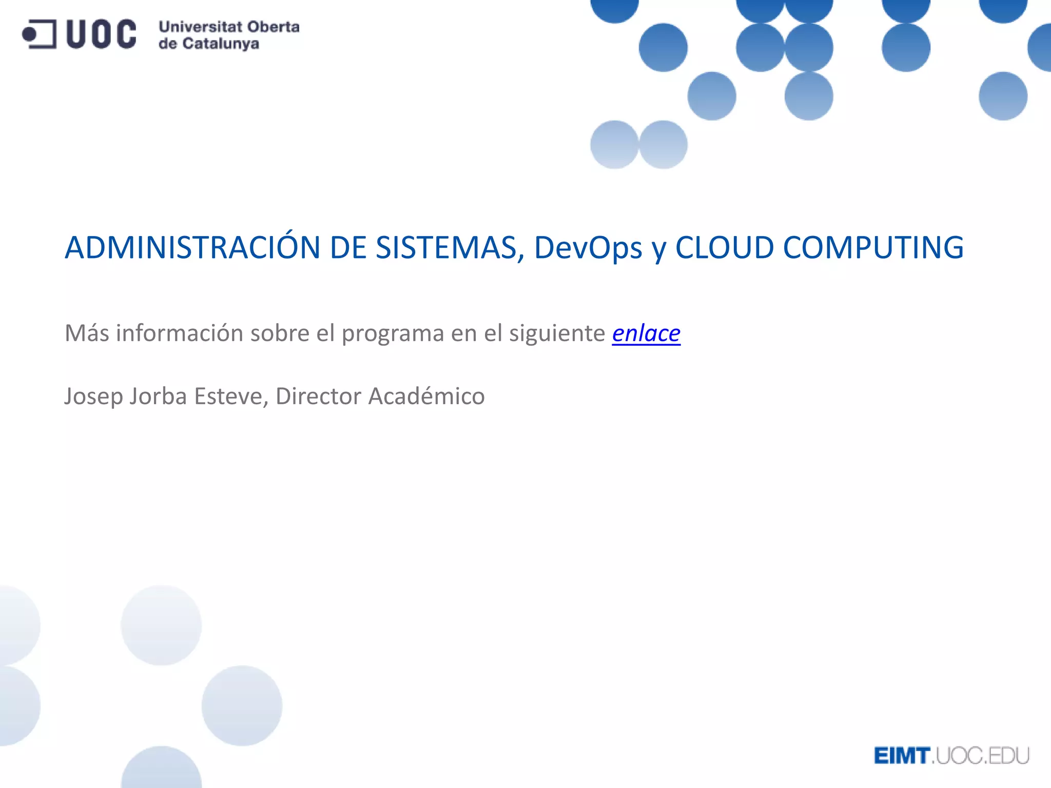 ADMINISTRACIÓN DE SISTEMAS, DevOps y CLOUD COMPUTING
Más información sobre el programa en el siguiente enlace
Josep Jorba Esteve, Director Académico
 