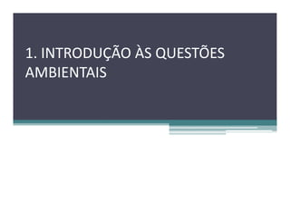 1. INTRODUÇÃO ÀS QUESTÕES
AMBIENTAIS
 