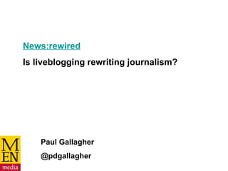 News:rewired   Is liveblogging rewriting journalism? Paul Gallagher @pdgallagher 