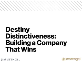 Destiny  
Distinctiveness:  
Building a Company
That Wins
@jimstengel
 