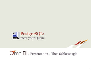 PostgreSQL:
meet your Queue



    / Presentation / Theo Schlossnagle



                                         1
 