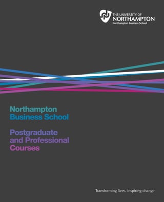 Northampton
Business School
Postgraduate
and Professional
Courses
Transforming lives, inspiring change
 