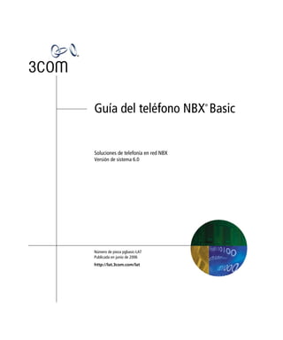Guía del teléfono NBX Basic          ®




Soluciones de telefonía en red NBX
Versión de sistema 6.0




Número de pieza pgbasic-LAT
Publicada en junio de 2006
http://lat.3com.com/lat
 