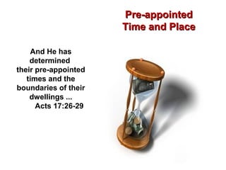 Pre-appointedPre-appointed
Time and PlaceTime and Place
And He has
determined
their pre-appointed
times and the
boundaries of their
dwellings ...
Acts 17:26-29
 