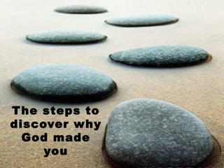 The steps to
discover why
God made
you
 