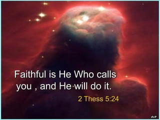Faithful is He Who callsFaithful is He Who calls
you , and He will do it.you , and He will do it.
2 Thess 5:242 Thess 5:24
 