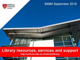 Library resources, services and support
http://unihub.mdx.ac.uk/study/library
BIMM September 2019
 
