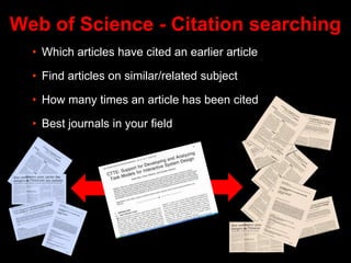 Web of Science - Citation searching
• Which articles have cited an earlier article
• Find articles on similar/related subject
• How many times an article has been cited
• Best journals in your field
 