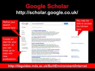 Google Scholar
http://scholar.google.co.uk/
You may be
able to access
the full-text
here
Refine your
search
results here
Create an
alert for your
search, so
you can
keep up-to-
date with
new
publications
http://libguides.mdx.ac.uk/BuiltEnvironment/Internet
 