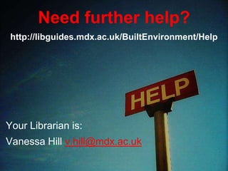 Need further help?
Your Librarian is:
Vanessa Hill v.hill@mdx.ac.uk
http://libguides.mdx.ac.uk/BuiltEnvironment/Help
 