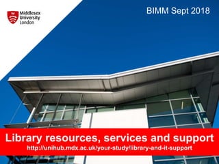 Library resources, services and support
http://unihub.mdx.ac.uk/your-study/library-and-it-support
BIMM Sept 2018
 