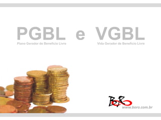 PGBL e VGBL
Plano Gerador de Benefício Livre   Vida Gerador de Benefício Livre




                                                   www.boro.com.br
 