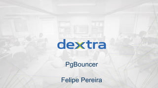 PgBouncer
Felipe Pereira
 