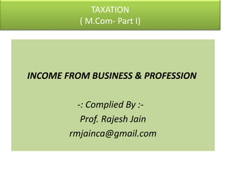 TAXATION
( M.Com- Part I)
INCOME FROM BUSINESS & PROFESSION
-: Complied By :-
Prof. Rajesh Jain
rmjainca@gmail.com
 