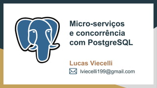 Micro-serviços
e concorrência
com PostgreSQL
Lucas Viecelli
lviecelli199@gmail.com
 