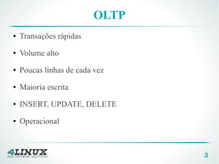 3
OLTP
● Transações rápidas
● Volume alto
● Poucas linhas de cada vez
● Maioria escrita
● INSERT, UPDATE, DELETE
● Operacional
 
