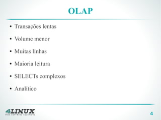 4
OLAP
● Transações lentas
● Volume menor
● Muitas linhas
● Maioria leitura
● SELECTs complexos
● Analítico
 