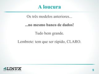 9
A loucura
Os três modelos anteriores...
...no mesmo banco de dados!
Tudo bem grande.
Lembrete: tem que ser rápido, CLARO.
 