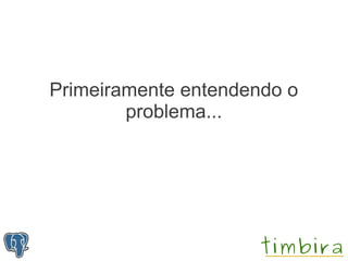 Primeiramente entendendo o
        problema...
 