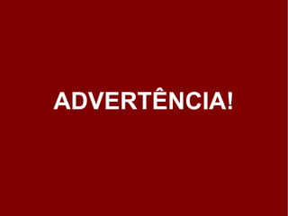 ADVERTÊNCIA!
 