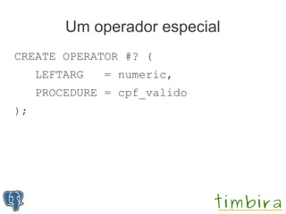 Um operador especial
CREATE OPERATOR #? (
     LEFTARG   = numeric,
     PROCEDURE = cpf_valido
);
 