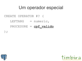 Um operador especial
CREATE OPERATOR #? (
     LEFTARG   = numeric,
     PROCEDURE = cpf_valido
);
 