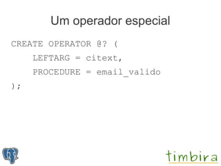 Um operador especial
CREATE OPERATOR @? (
     LEFTARG = citext,
     PROCEDURE = email_valido
);
 
