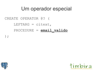Um operador especial
CREATE OPERATOR @? (
     LEFTARG = citext,
     PROCEDURE = email_valido
);
 