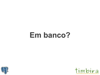 Em banco?
 