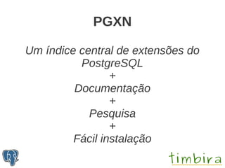PGXN

Um índice central de extensões do
          PostgreSQL
                 +
         Documentação
                 +
            Pesquisa
                 +
         Fácil instalação
 