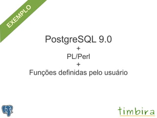 PostgreSQL 9.0
              +
          PL/Perl
              +
Funções definidas pelo usuário
 