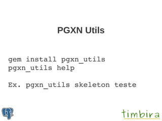 PGXN Utils


gem install pgxn_utils
pgxn_utils help
 
Ex. pgxn_utils skeleton teste
 