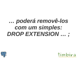 … poderá removê-los
  com um simples:
DROP EXTENSION … ;
 