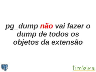 pg_dump não vai fazer o
   dump de todos os
  objetos da extensão
 