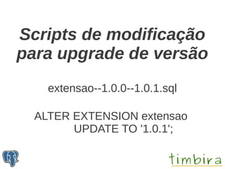 Scripts de modificação
para upgrade de versão
    extensao--1.0.0--1.0.1.sql

  ALTER EXTENSION extensao
        UPDATE TO '1.0.1';
 