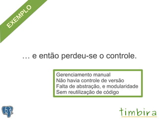 … e então perdeu-se o controle.

         Gerenciamento manual
         Não havia controle de versão
         Falta de abstração, e modularidade
         Sem reutilização de código
 