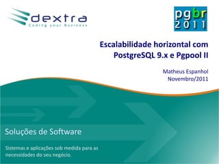 Escalabilidade horizontal com
                                               PostgreSQL 9.x e Pgpool II
                                                            Matheus Espanhol
                                                             Novembro/2011




Soluções de Software
Sistemas e aplicações sob medida para as
necessidades do seu negócio.
 