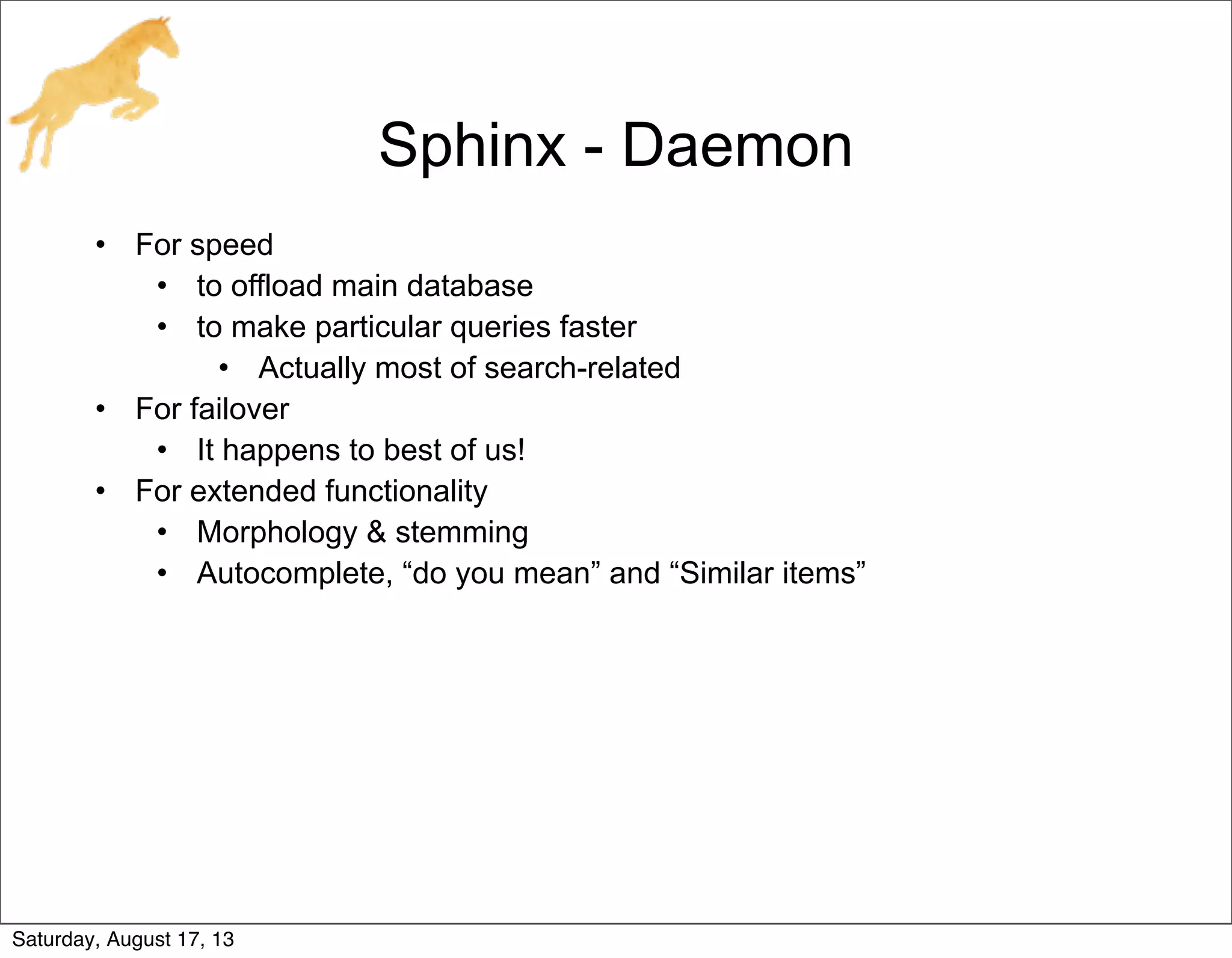 Sphinx - Daemon
• For speed
• to offload main database
• to make particular queries faster
• Actually most of search-related
• For failover
• It happens to best of us!
• For extended functionality
• Morphology & stemming
• Autocomplete, “do you mean” and “Similar items”
Saturday, August 17, 13
 