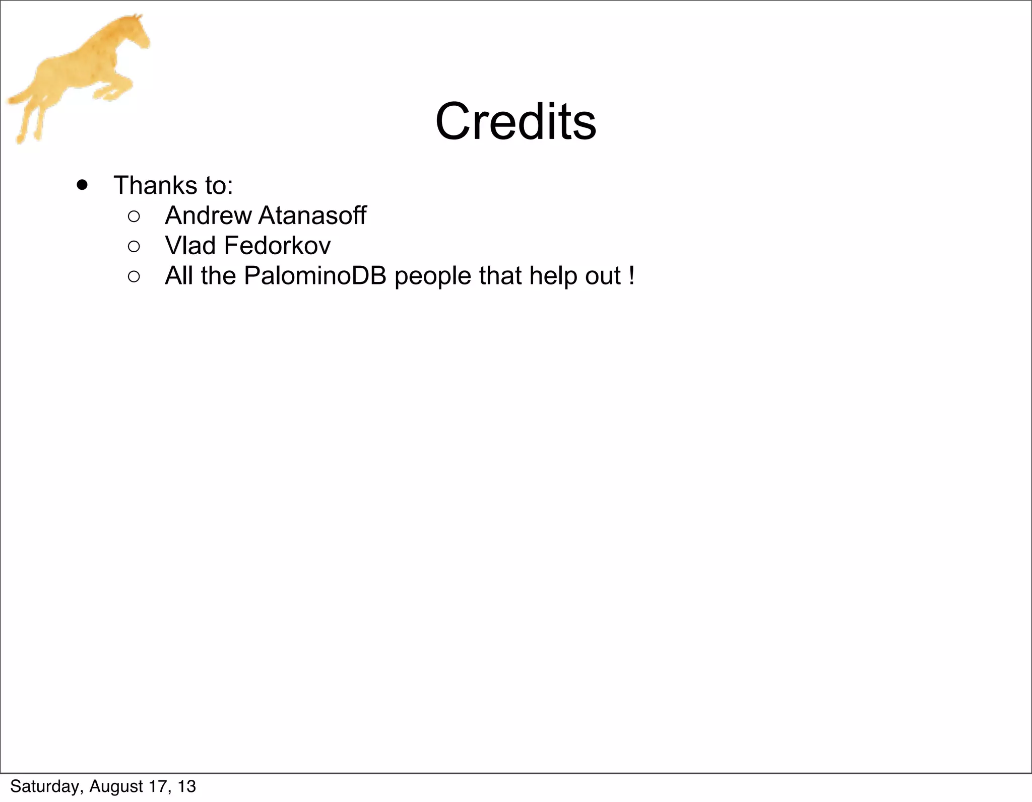 Credits
• Thanks to:
o Andrew Atanasoff
o Vlad Fedorkov
o All the PalominoDB people that help out !
Saturday, August 17, 13
 