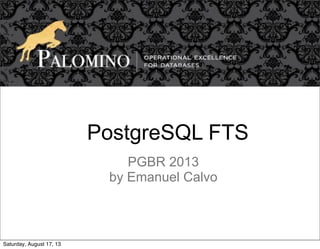 PostgreSQL FTS
PGBR 2013
by Emanuel Calvo
Saturday, August 17, 13
 