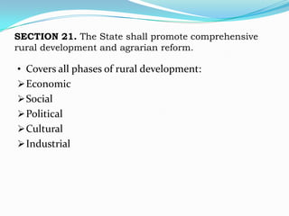 SECTION 21. The State shall promote comprehensive
rural development and agrarian reform.

• Covers all phases of rural development:
 Economic
 Social
 Political
 Cultural
 Industrial
 