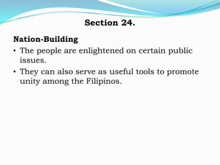 Section 24.
Nation-Building
• The people are enlightened on certain public
  issues.
• They can also serve as useful tools to promote
  unity among the Filipinos.
 