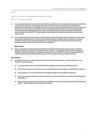 Sistema de Contabilidade para o Sector Empresarial em Moçambique


TÍTULO I


CAPÍTULO 1.4 – NORMAS DE CONTABILIDADE E DE RELATO FINANCEIRO

NCRF 16 – Activos tangíveis de investimento



17.    Há uma presunção refutável de que uma entidade pode determinar o justo valor de um activo tangível de investimento com fiabilidade
       numa base continuada. Porém, em casos excepcionais, existe uma evidência clara de que o justo valor do activo tangível de
       investimento não é determinável com fiabilidade numa base continuada quando uma entidade adquire pela primeira vez o activo. Isto
       ocorre quando, e somente quando, transacções de mercado comparáveis são pouco frequentes e quando não estão disponíveis
       estimativas alternativas fiáveis de justo valor. Nesses casos, uma entidade deve mensurar esse activo tangível de investimento
       usando o modelo do custo da NCRF 13 – Activos tangíveis. O valor residual do activo tangível de investimento deve ser assumido
       como sendo zero.

18.    Se uma entidade tiver previamente mensurado um activo tangível de investimento pelo justo valor, deve continuar a mensurá-lo pelo
       justo valor até à alienação (ou até que o activo se torne propriedade ocupada ou a entidade comece a desenvolver o activo para
       subsequente venda no decurso normal da actividade) mesmo quando transacções de mercado comparáveis se tornam menos
       frequentes ou quando os preços de mercado se tornam menos disponíveis.

       Modelo do custo
19.    Após o reconhecimento no momento inicial, uma entidade que escolha o modelo do custo deve mensurar todos os seus activos
       tangíveis de investimento de acordo com os requisitos previstos na NCRF 13 – Activos tangíveis para esse modelo, excepto os que
       satisfaçam os critérios de classificação como detidos para venda de acordo com a NCRF 22 – Activos não correntes detidos para
       venda e unidades operacionais descontinuadas os quais devem ser mensurados de acordo com essa mesma Norma.

TRANSFERÊNCIAS
20.    As transferências para, ou de, activos tangíveis de investimento devem ser efectuadas quando, e somente quando, houver uma
       alteração no uso, evidenciada por:

       (a)   início da ocupação, no caso de uma transferência de activo tangível de investimento para propriedade ocupada;

       (b)   início do desenvolvimento com vista à venda, no caso de uma transferência de activo tangível de investimento para inventários;

       (c)   fim da ocupação, no caso de uma transferência de propriedade ocupada para activo tangível de investimento;

       (d)   início de uma locação operacional para uma outra entidade, no caso de uma transferência de inventários para activo tangível de
             investimento; ou

       (e)   fim da construção ou desenvolvimento, no caso de uma transferência de activo em construção ou desenvolvimento (coberto pela
             NCRF 13 – Activos tangíveis) para activo tangível de investimento.




                                                                                                                                         134
 