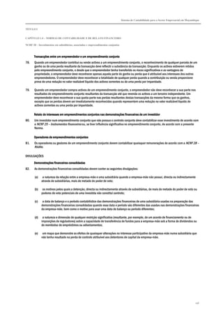 Sistema de Contabilidade para o Sector Empresarial em Moçambique


TÍTULO I


CAPÍTULO 1.4 – NORMAS DE CONTABILIDADE E DE RELATO FINANCEIRO

NCRF 20 – Investimentos em subsidiárias, associadas e empreendimentos conjuntos



       Transacções entre um empreendedor e um empreendimento conjunto
78.    Quando um empreendedor contribui ou vende activos a um empreendimento conjunto, o reconhecimento de qualquer parcela de um
       ganho ou de uma perda resultante da transacção deve reflectir a substância da transacção. Enquanto os activos estiverem retidos
       pelo empreendimento conjunto, e desde que o empreendedor tenha transferido os riscos significativos e as vantagens de
       propriedade, o empreendedor deve reconhecer apenas aquela parte do ganho ou perda que é atribuível aos interesses dos outros
       empreendedores. O empreendedor deve reconhecer a totalidade de qualquer perda quando a contribuição ou venda proporcione
       prova de uma redução no valor realizável líquido dos activos correntes ou de uma perda por imparidade.

79.    Quando um empreendedor compra activos de um empreendimento conjunto, o empreendedor não deve reconhecer a sua parte nos
       resultados do empreendimento conjunto resultantes da transacção até que revenda os activos a um terceiro independente. Um
       empreendedor deve reconhecer a sua quota-parte nas perdas resultantes destas transacções da mesma forma que os ganhos,
       excepto que as perdas devem ser imediatamente reconhecidas quando representem uma redução no valor realizável líquido de
       activos correntes ou uma perda por imparidade.

       Relato de interesses em empreendimentos conjuntos nas demonstrações financeiras de um investidor
80.    Um investidor num empreendimento conjunto que não possua o controlo conjunto deve contabilizar esse investimento de acordo com
       a NCRF 25 – Instrumentos financeiros ou, se tiver influência significativa no empreendimento conjunto, de acordo com a presente
       Norma.

       Operadores de empreendimentos conjuntos
81.    Os operadores ou gestores de um empreendimento conjunto devem contabilizar quaisquer remunerações de acordo com a NCRF 28 –
       Rédito.

DIVULGAÇÕES

       Demonstrações financeiras consolidadas
82.    As demonstrações financeiras consolidadas devem conter as seguintes divulgações:

       (a)    a natureza da relação entre a empresa-mãe e uma subsidiária quando a empresa-mãe não possui, directa ou indirectamente
             através de subsidiárias, mais de metade do poder de voto;

       (b)    os motivos pelos quais a detenção, directa ou indirectamente através de subsidiárias, de mais de metade do poder de voto ou
             poderes de voto potenciais de uma investida não constitui controlo;

       (c)    a data de balanço e o período contabilístico das demonstrações financeiras de uma subsidiária usadas na preparação das
             demonstrações financeiras consolidadas quando essa data e período são diferentes das usadas nas demonstrações financeiras
             da empresa-mãe, bem como o motivo para usar uma data de balanço ou período diferentes;

       (d)    a natureza e dimensão de qualquer restrição significativa (resultante, por exemplo, de um acordo de financiamento ou de
             imposições de reguladores) sobre a capacidade de transferência de fundos para a empresa-mãe sob a forma de dividendos ou
             de reembolso de empréstimos ou adiantamentos;

       (e)    um mapa que demonstre os efeitos de quaisquer alterações no interesse participativo da empresa-mãe numa subsidiária que
             não tenha resultado na perda de controlo atribuível aos detentores de capital da empresa-mãe.




                                                                                                                                              196
 